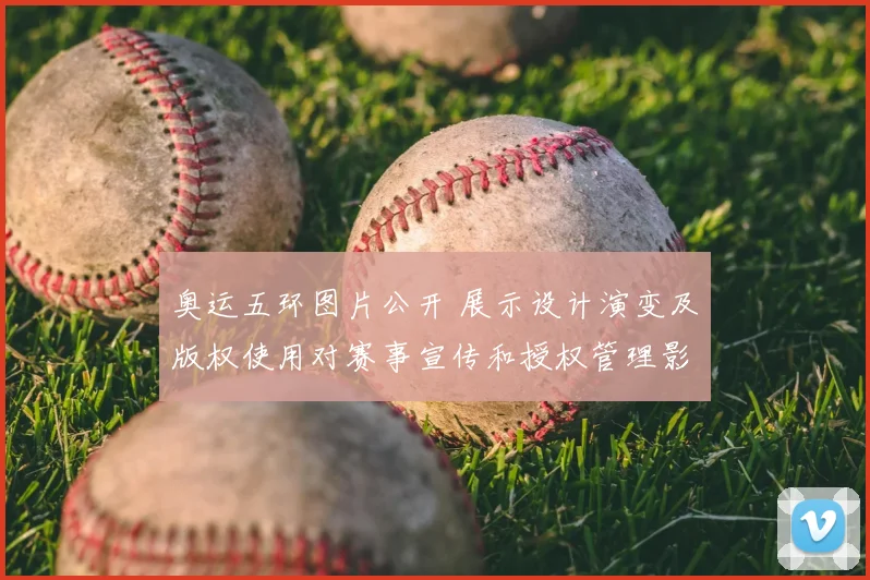 奥运五环图片公开 展示设计演变及版权使用对赛事宣传和授权管理影响