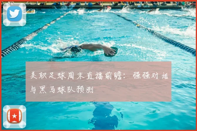 美职足球周末直播前瞻：强强对话与黑马球队预测