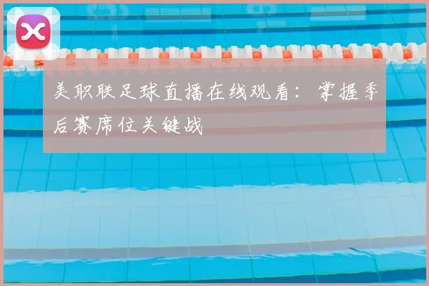 美职联足球直播在线观看：掌握季后赛席位关键战