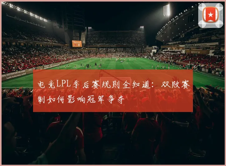 电竞LPL季后赛规则全知道:双败赛制如何影响冠军争夺