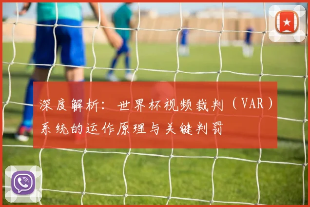 深度解析:世界杯视频裁判(VAR)系统的运作原理与关键判罚