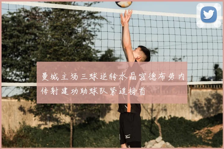 曼城主场三球逆转水晶宫德布劳内传射建功助球队紧追榜首