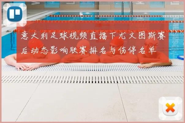 意大利足球视频直播下尤文图斯赛后动态影响联赛排名与伤停名单