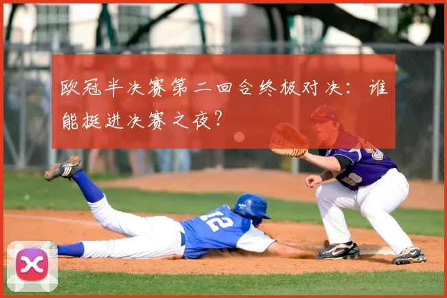 欧冠半决赛第二回合终极对决：谁能挺进决赛之夜？