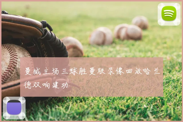 曼城主场三球胜曼联录像回放哈兰德双响建功