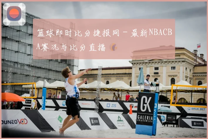 篮球即时比分捷报网 - 最新NBACBA赛况与比分直播