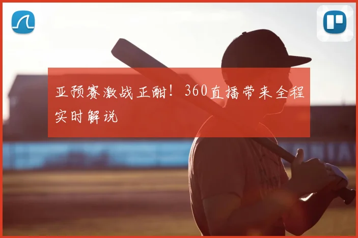 亚预赛激战正酣!360直播带来全程实时解说