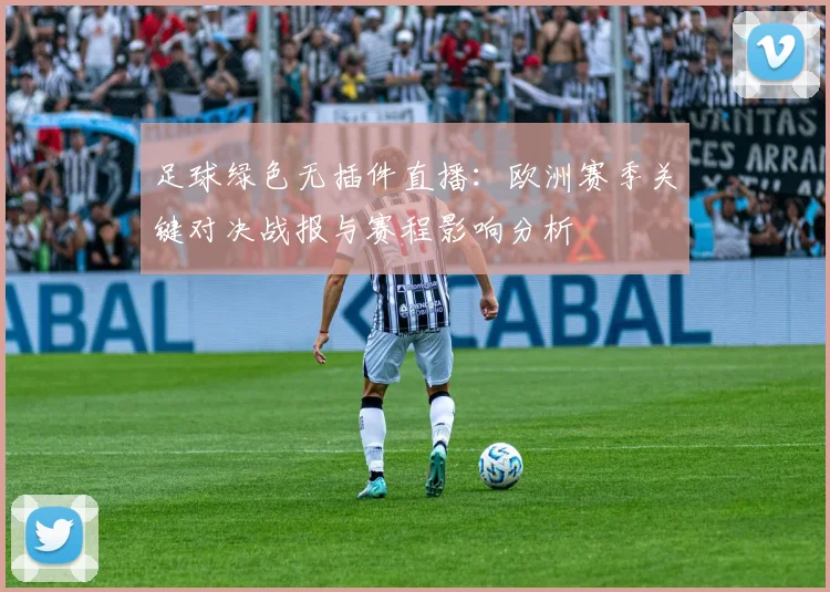 足球绿色无插件直播：欧洲赛季关键对决战报与赛程影响分析