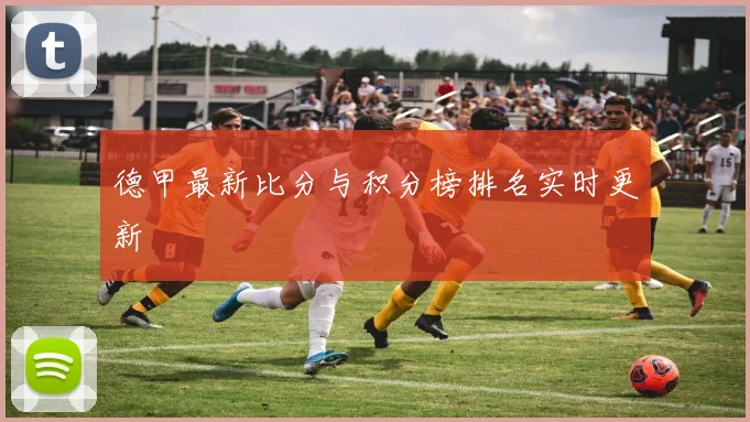 德甲最新比分与积分榜排名实时更新