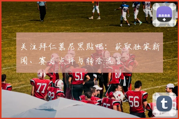 关注拜仁慕尼黑贴吧：获取独家新闻、赛后点评与转会流言