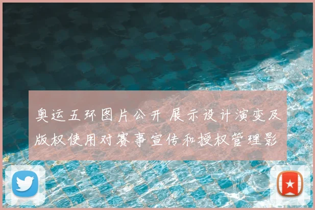 奥运五环图片公开 展示设计演变及版权使用对赛事宣传和授权管理影响