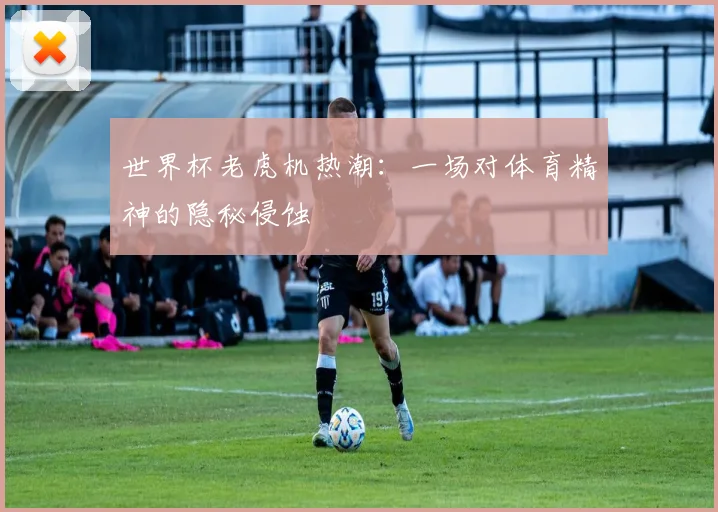 世界杯老虎机热潮:一场对体育精神的隐秘侵蚀