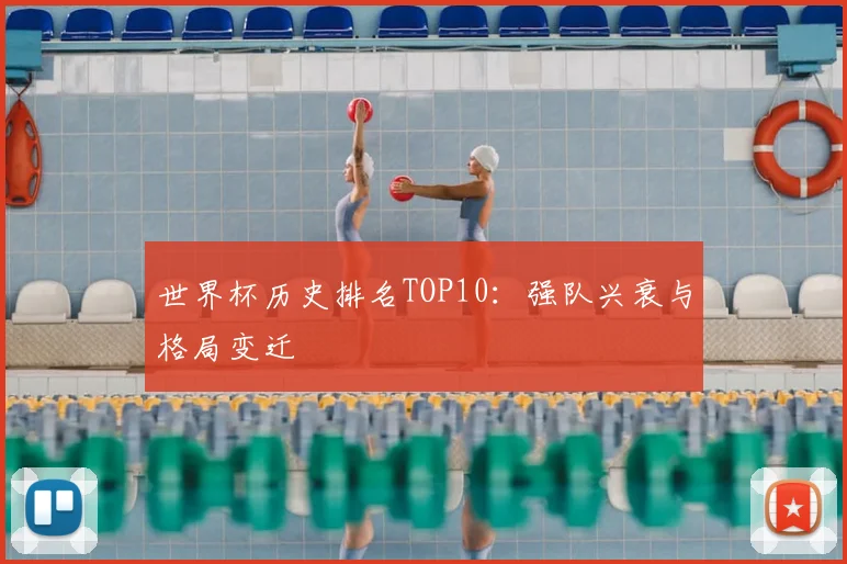 世界杯历史排名TOP10：强队兴衰与格局变迁