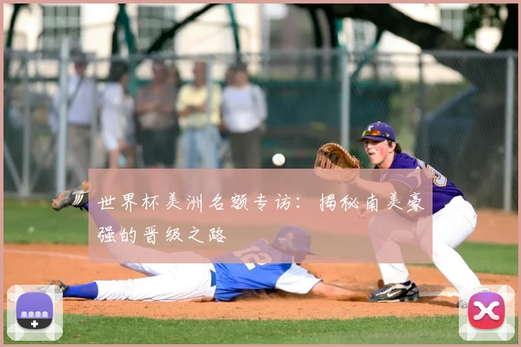 世界杯美洲名额专访：揭秘南美豪强的晋级之路