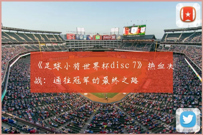 《足球小将世界杯disc 7》热血决战:通往冠军的最终之路