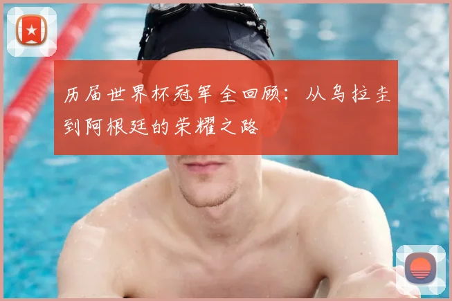 历届世界杯冠军全回顾：从乌拉圭到阿根廷的荣耀之路