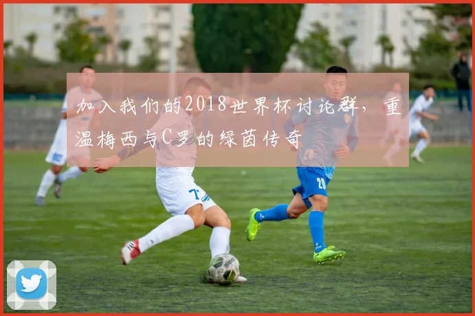 加入我们的2018世界杯讨论群，重温梅西与C罗的绿茵传奇
