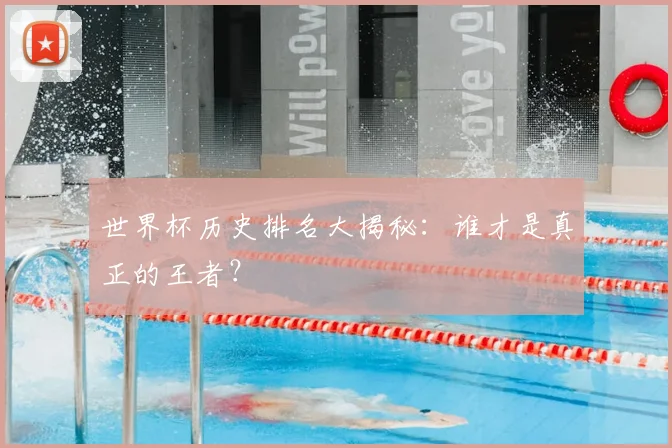 世界杯历史排名大揭秘:谁才是真正的王者?