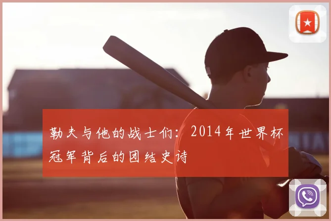 勒夫与他的战士们：2014年世界杯冠军背后的团结史诗
