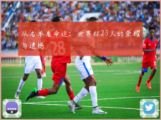 从名单看命运:世界杯23人的荣耀与遗憾