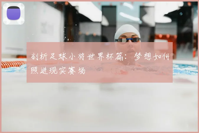 剖析足球小将世界杯篇：梦想如何照进现实赛场
