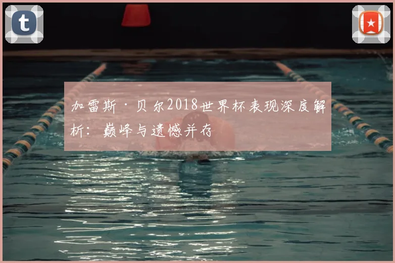 加雷斯·贝尔2018世界杯表现深度解析：巅峰与遗憾并存