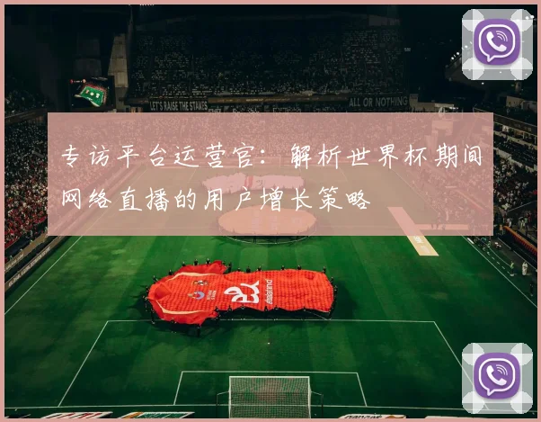 专访平台运营官:解析世界杯期间网络直播的用户增长策略