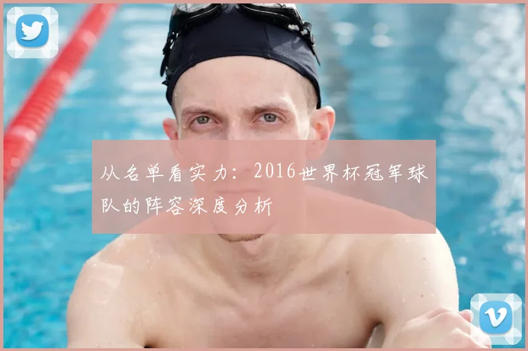 从名单看实力:2016世界杯冠军球队的阵容深度分析