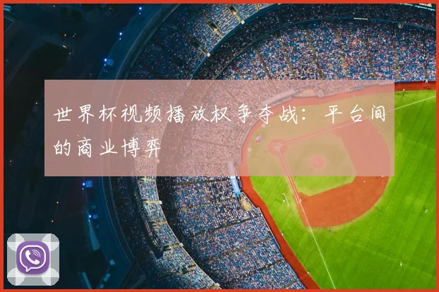 世界杯视频播放权争夺战：平台间的商业博弈