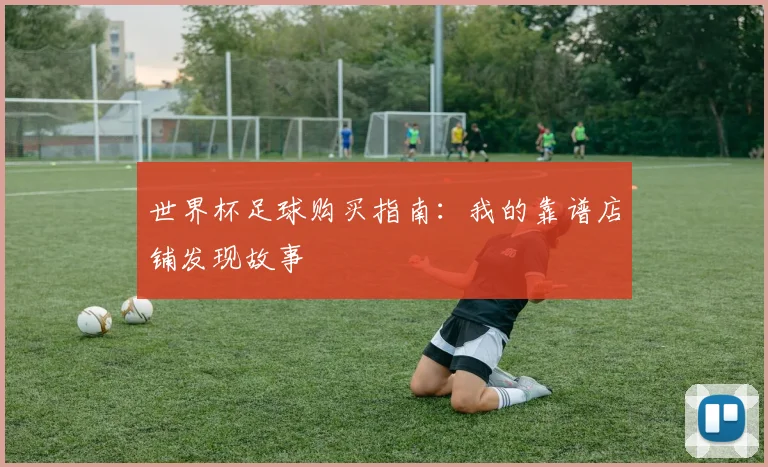 世界杯足球购买指南:我的靠谱店铺发现故事