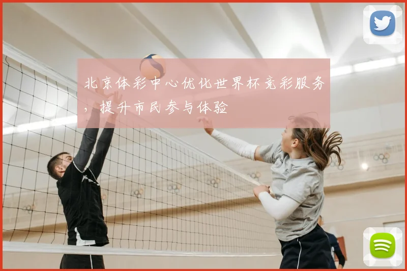 北京体彩中心优化世界杯竞彩服务，提升市民参与体验