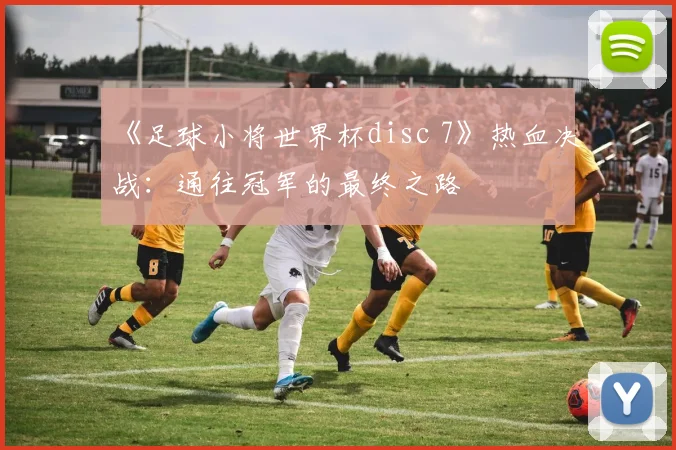 《足球小将世界杯disc 7》热血决战:通往冠军的最终之路