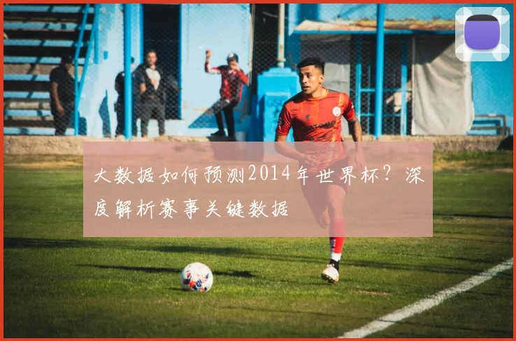 大数据如何预测2014年世界杯？深度解析赛事关键数据