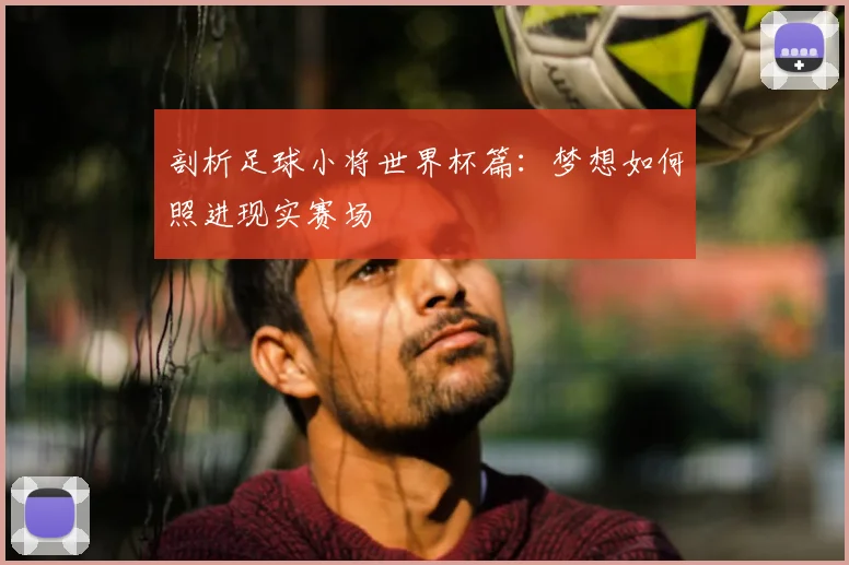 剖析足球小将世界杯篇：梦想如何照进现实赛场