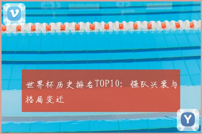 世界杯历史排名TOP10：强队兴衰与格局变迁