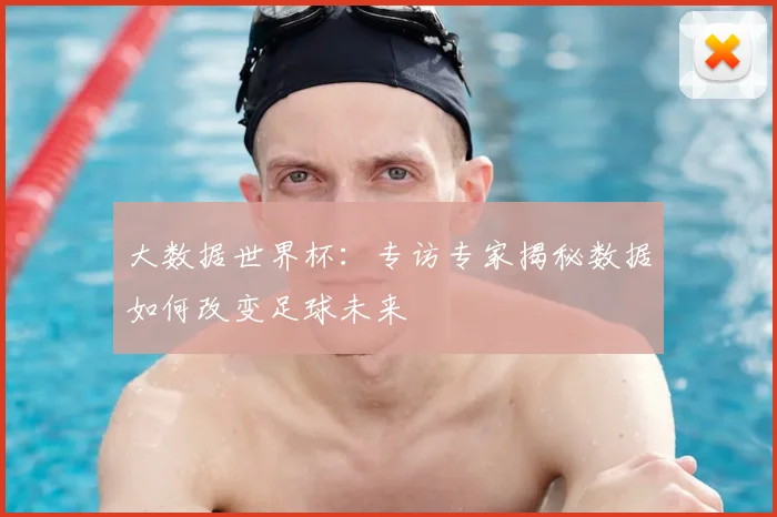 大数据世界杯：专访专家揭秘数据如何改变足球未来